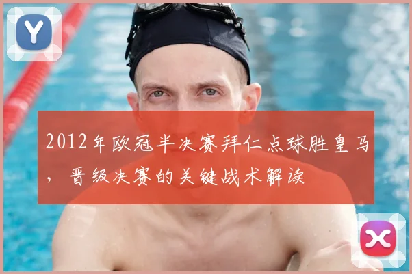 2012年欧冠半决赛拜仁点球胜皇马，晋级决赛的关键战术解读