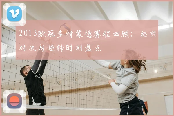 2013欧冠多特蒙德赛程回顾：经典对决与逆转时刻盘点