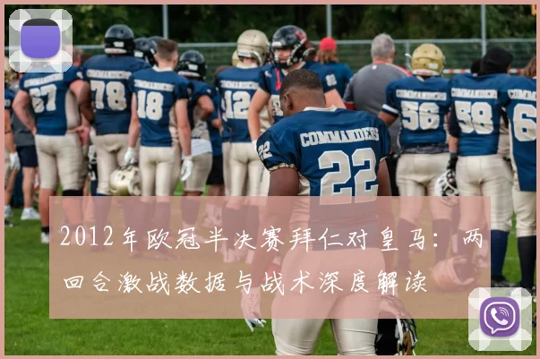 2012年欧冠半决赛拜仁对皇马：两回合激战数据与战术深度解读