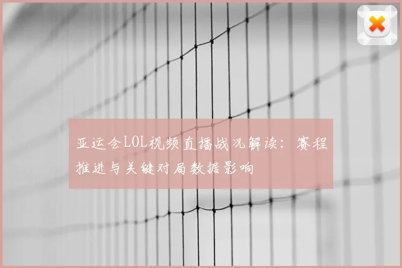 亚运会LOL视频直播战况解读:赛程推进与关键对局数据影响