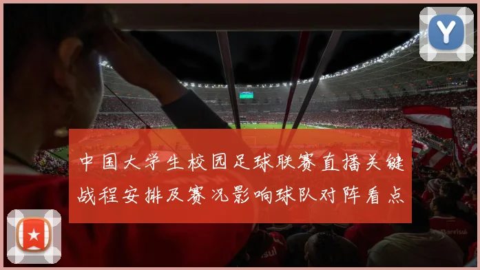 中国大学生校园足球联赛直播关键战程安排及赛况影响球队对阵看点