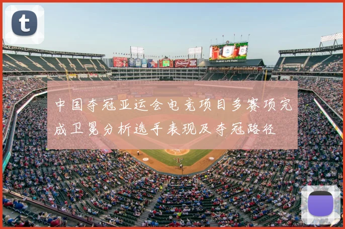 中国夺冠亚运会电竞项目多赛项完成卫冕分析选手表现及夺冠路径